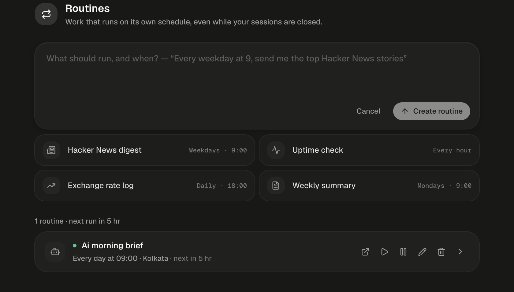 The Routines page after clicking New routine. Beside a circular-arrows icon, the header reads Routines, with the subtitle Work that runs on its own schedule, even while your sessions are closed. Below it is a composer with the placeholder What should run, and when? — “Every weekday at 9, send me the top Hacker News stories”, a Cancel button and a dimmed Create routine button with an arrow-up icon. Below are four starter cards in two columns, each with an icon, a label and a schedule in monospace: Hacker News digest, Weekdays · 9:00; Uptime check, Every hour; Exchange rate log, Daily · 18:00; Weekly summary, Mondays · 9:00. Under the starters, the summary line reads 1 routine · next run in 5 hr, above the row Ai morning brief, Every day at 09:00 · Kolkata · next in 5 hr, with its green dot and icon buttons.
