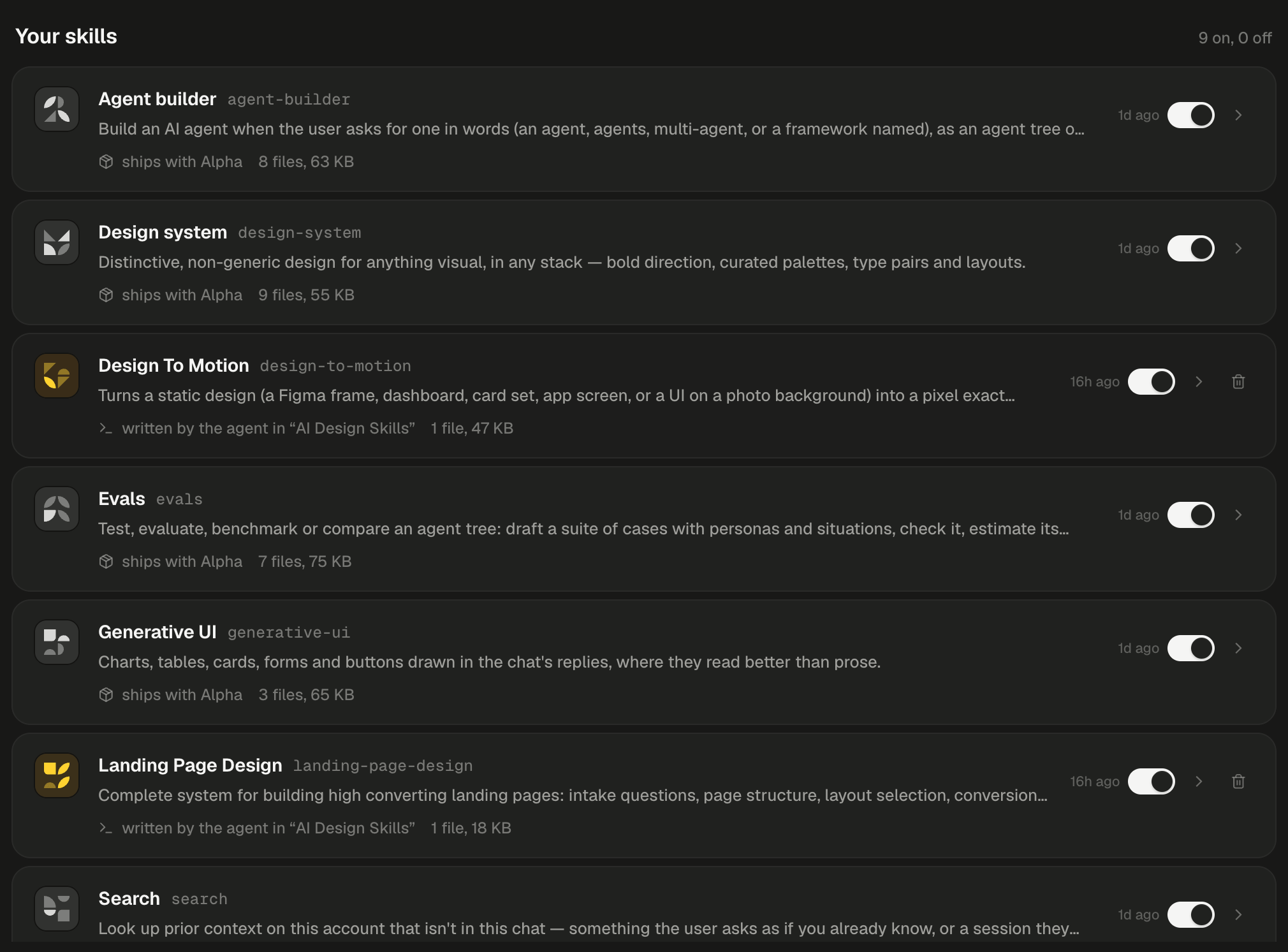 The Your skills shelf of the Skills page's Installed tab, reading 9 on, 0 off at its right. Full-width rows list Agent builder (agent-builder), Design system (design-system), Design To Motion (design-to-motion), Evals (evals), Generative UI (generative-ui), Landing Page Design (landing-page-design) and, cut off at the bottom, Search (search). Each row shows an icon, the display name in bold, the directory name in monospace and a one-line description. Agent builder, Design system, Evals and Generative UI show a package icon and ships with Alpha with their file count and size, such as 8 files, 63 KB, then 1d ago, a switch turned on and a chevron at the right. Design To Motion and Landing Page Design show a terminal icon and written by the agent in “AI Design Skills” instead, with 1 file, 47 KB and 1 file, 18 KB, then 16h ago, a switch turned on, a chevron and a trash icon. Search, cut off below its description, shows 1d ago, a switch turned on and a chevron, with no trash icon.