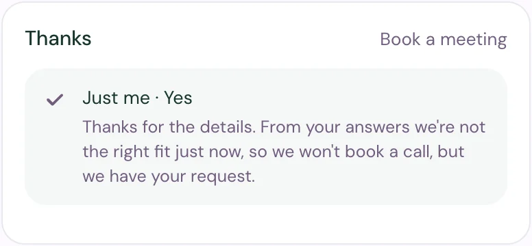 Book a meeting after the visitor answered Just me and Yes: Thanks, with the message that from their answers the team isn't the right fit just now and has their request.