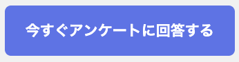 今すぐアンケートに回答するボタン