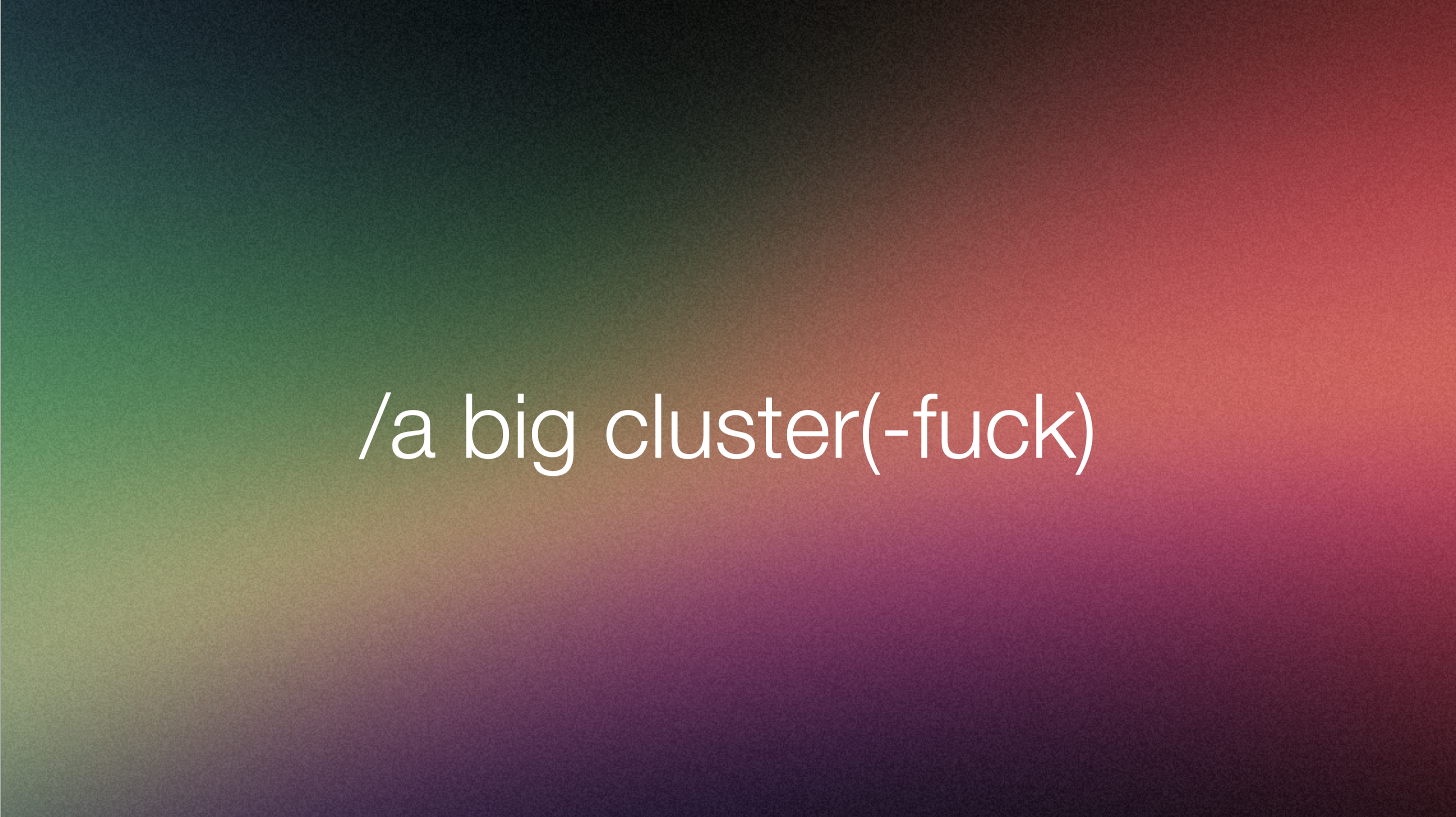 Colorful gradient image with the titel /a big clusterfuck