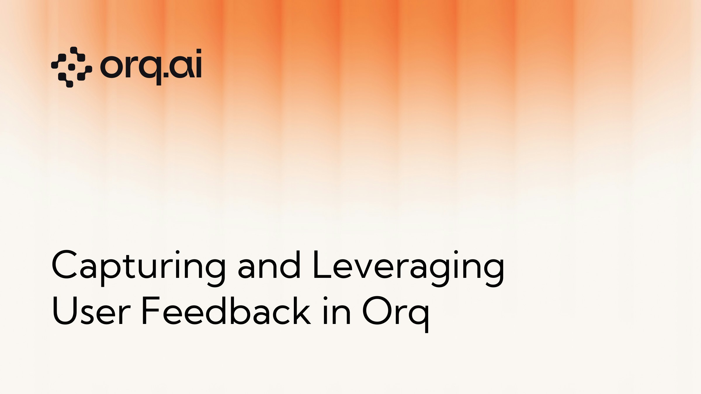 CapturingAndLeveragingUserFeedbackInOrq