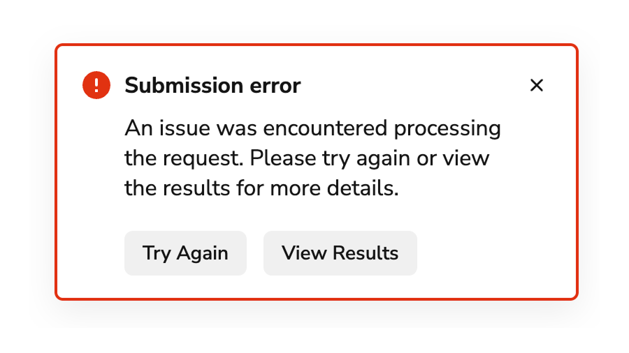 Toast "Do" example that has title that says "Submission error" and body
text that says "An issue was encountered process the request. Please try
again or view the results for more details." and two buttons. The first
button says "Try Again" and the second button says "View
Results"