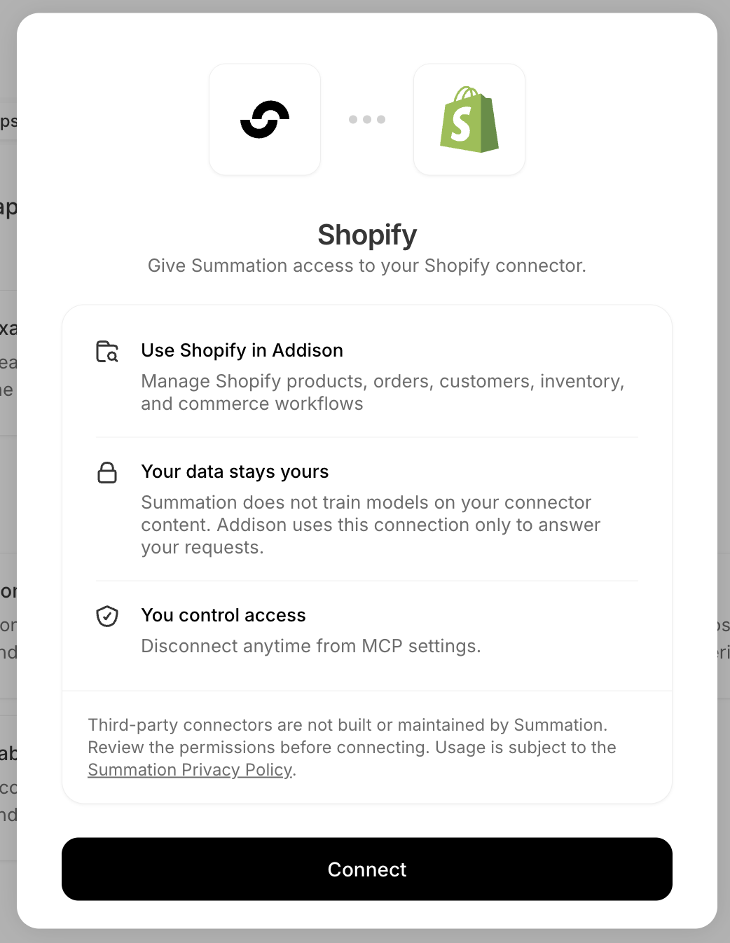 A connect dialog for Shopify headed 'Give Summation access to your Shopify connector', listing three points: 'Use Shopify in Addison — Manage Shopify products, orders, customers, inventory, and commerce workflows', 'Your data stays yours — Summation does not train models on your connector content. Addison uses this connection only to answer your requests', and 'You control access — Disconnect anytime from MCP settings'. A note reads 'Third-party connectors are not built or maintained by Summation. Review the permissions before connecting. Usage is subject to the Summation Privacy Policy.' above a Connect button.