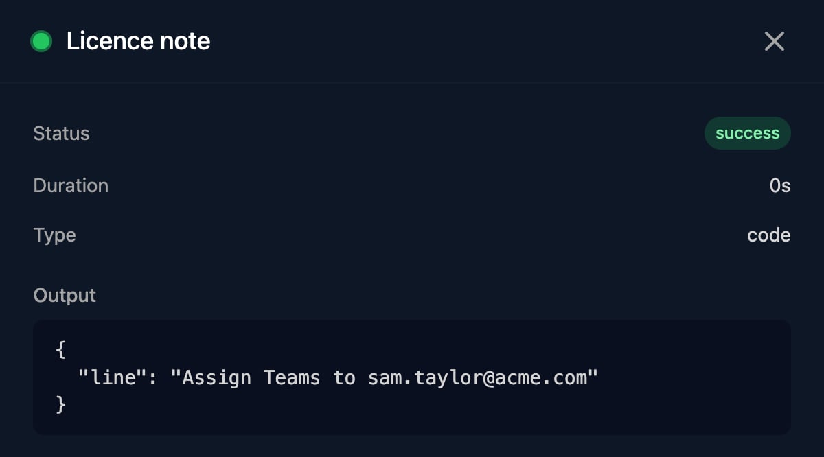 The second Licence note step in a run: Status success, Type code, and Output with line Assign Teams to sam.taylor@acme.com.