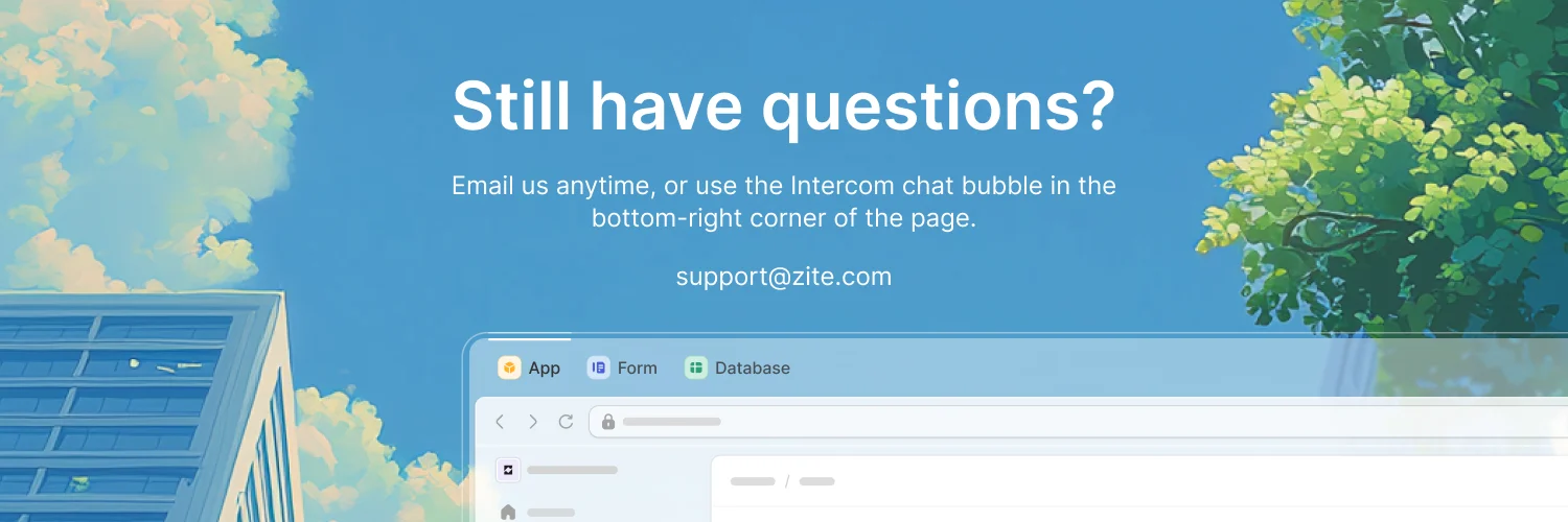 Still have questions? Email support@zite.com or use the Intercom chat bubble in the bottom-right corner of the page.